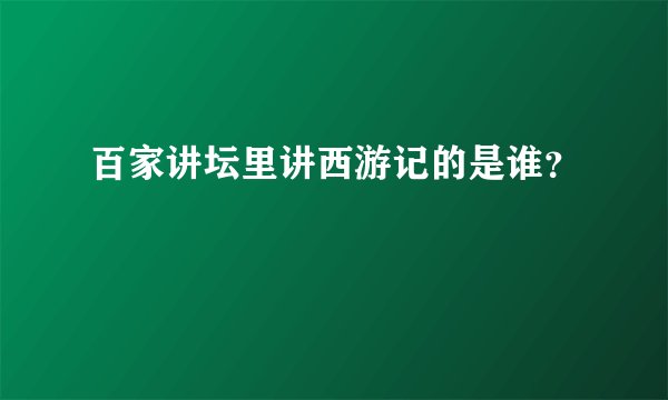 百家讲坛里讲西游记的是谁？