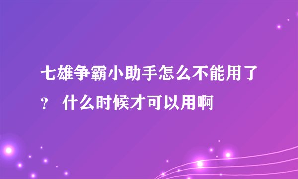 七雄争霸小助手怎么不能用了？ 什么时候才可以用啊
