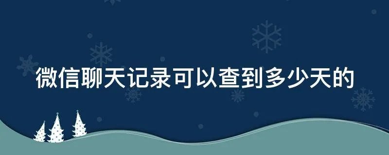 微信聊天记录可以查到多少天的