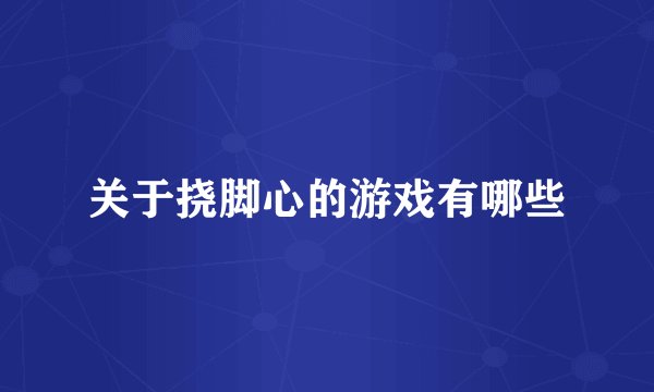 关于挠脚心的游戏有哪些