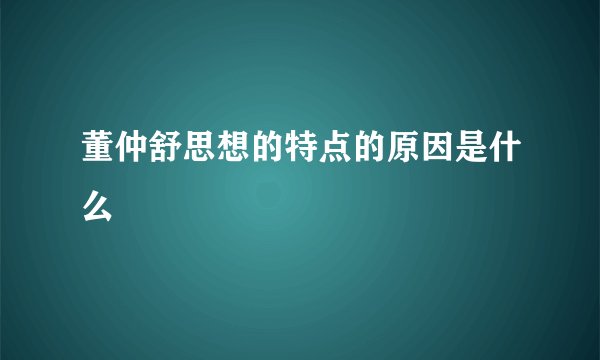 董仲舒思想的特点的原因是什么