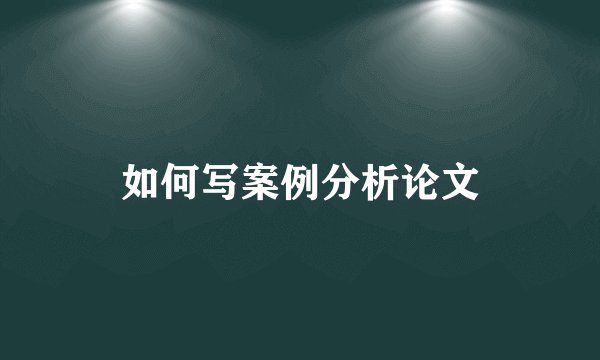如何写案例分析论文