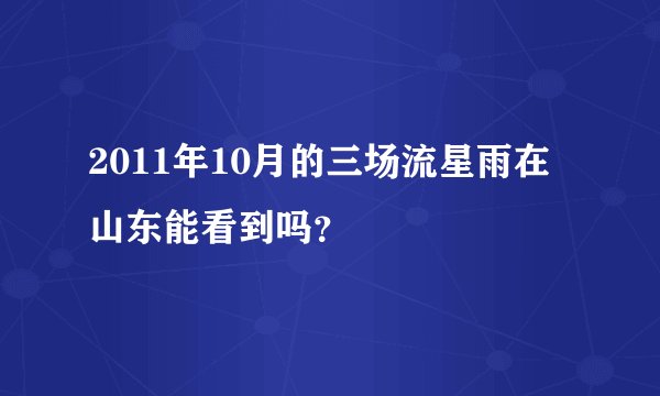 2011年10月的三场流星雨在山东能看到吗?