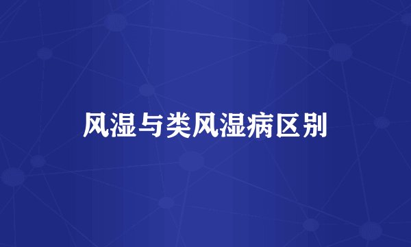 风湿与类风湿病区别