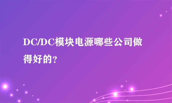 DC/DC模块电源哪些公司做得好的？