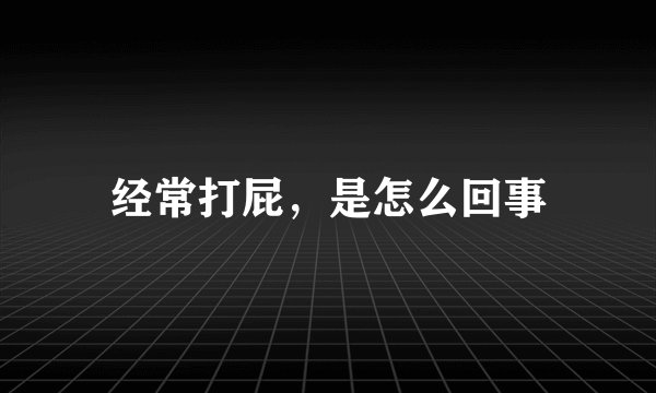 经常打屁，是怎么回事