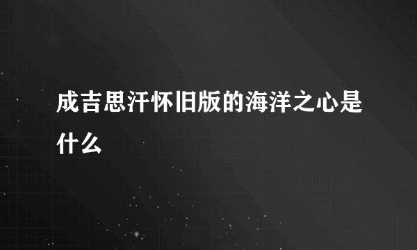 成吉思汗怀旧版的海洋之心是什么