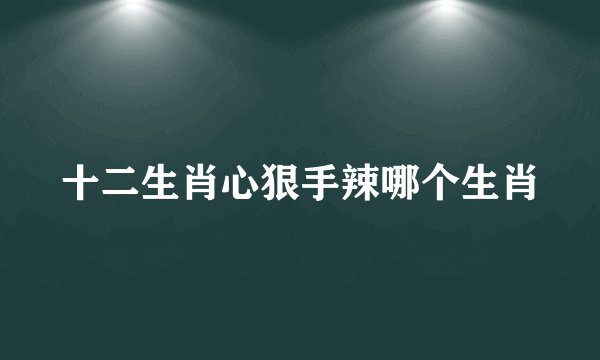 十二生肖心狠手辣哪个生肖