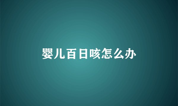 婴儿百日咳怎么办