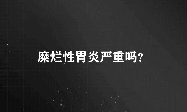 糜烂性胃炎严重吗？