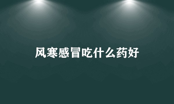 风寒感冒吃什么药好