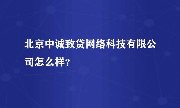 北京中诚致贷网络科技有限公司怎么样？