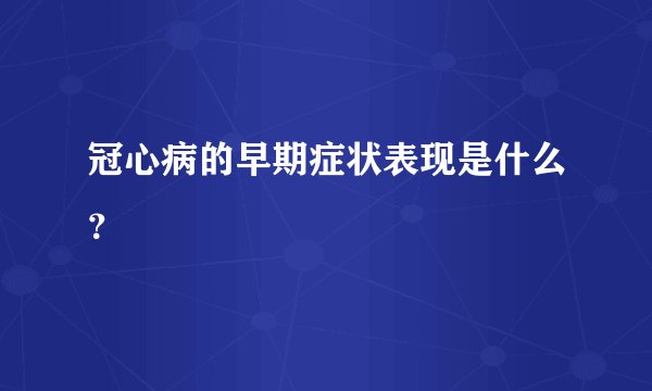 冠心病的早期症状表现是什么？