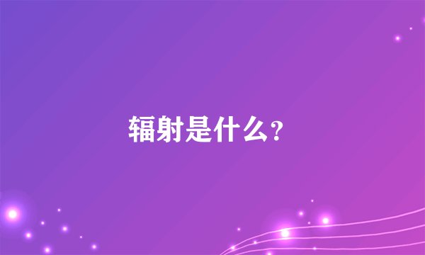 辐射是什么？