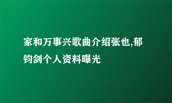 家和万事兴歌曲介绍张也,郁钧剑个人资料曝光