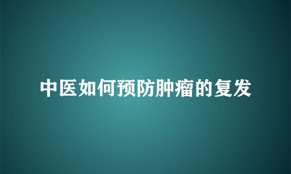 中医如何预防肿瘤的复发