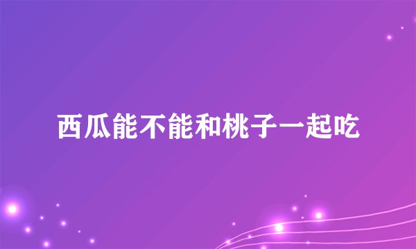 西瓜能不能和桃子一起吃