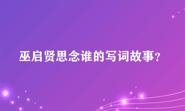 巫启贤思念谁的写词故事?