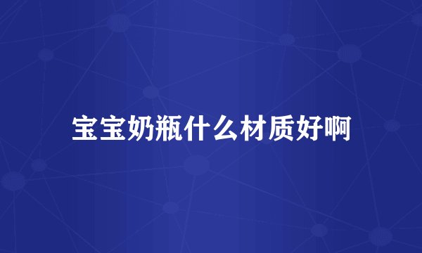 宝宝奶瓶什么材质好啊
