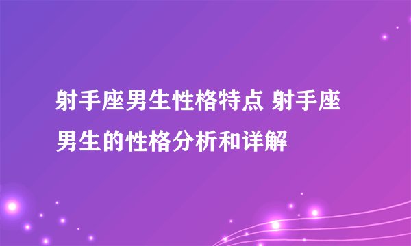 射手座男生性格特点 射手座男生的性格分析和详解