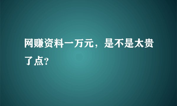 网赚资料一万元,是不是太贵了点?