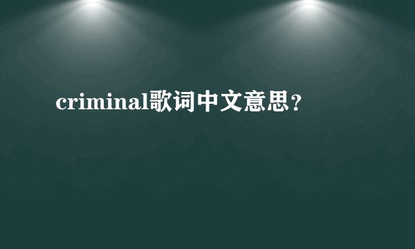 criminal歌词中文意思？