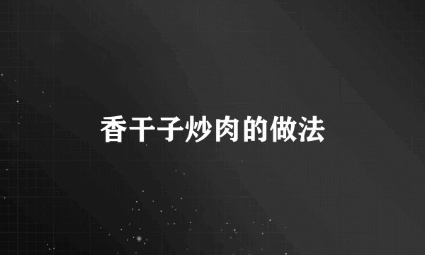 香干子炒肉的做法