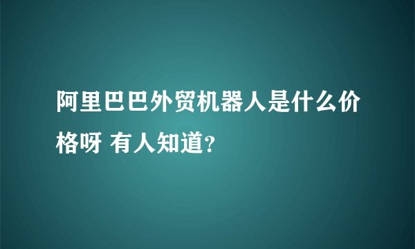 阿里巴巴外贸机器人是什么价格呀 有人知道？