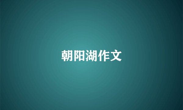 朝阳湖作文