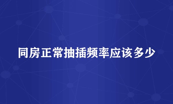 同房正常抽插频率应该多少