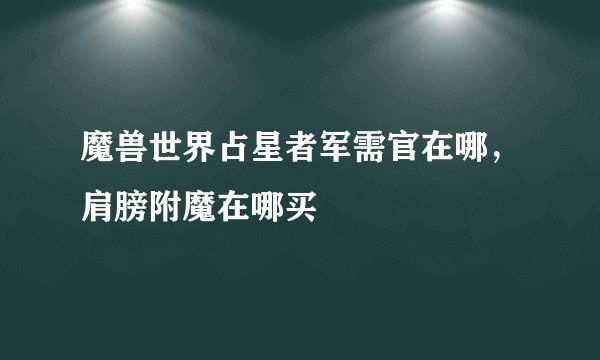 魔兽世界占星者军需官在哪，肩膀附魔在哪买