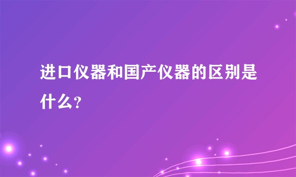 进口仪器和国产仪器的区别是什么？