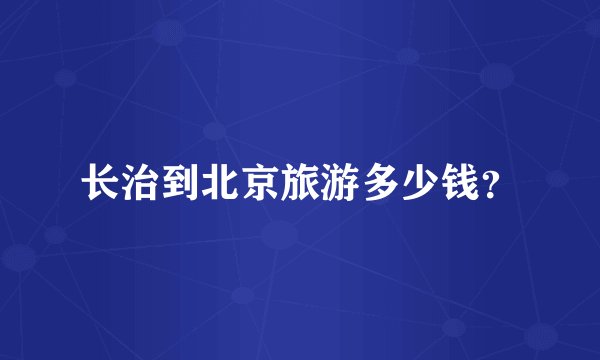 长治到北京旅游多少钱？