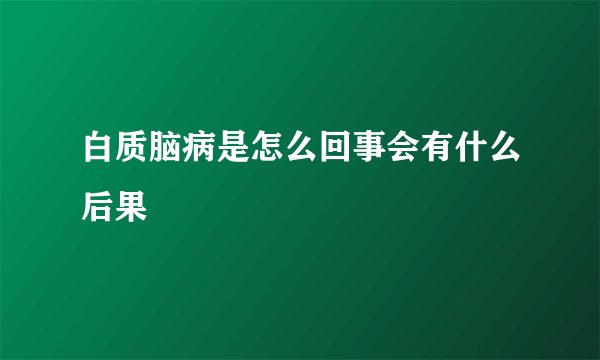 白质脑病是怎么回事会有什么后果