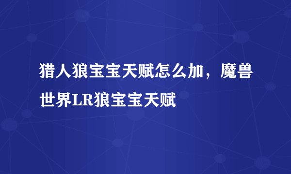 猎人狼宝宝天赋怎么加，魔兽世界LR狼宝宝天赋