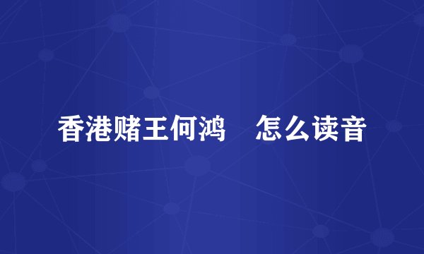 香港赌王何鸿燊怎么读音
