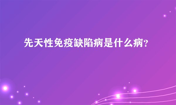 先天性免疫缺陷病是什么病?