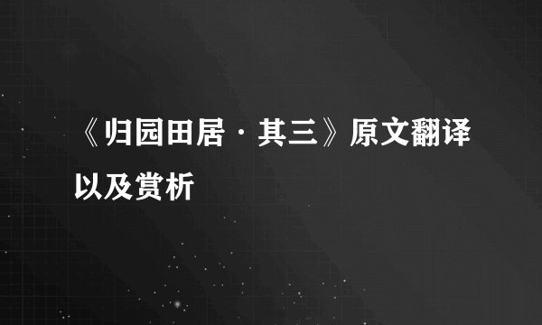 《归园田居·其三》原文翻译以及赏析