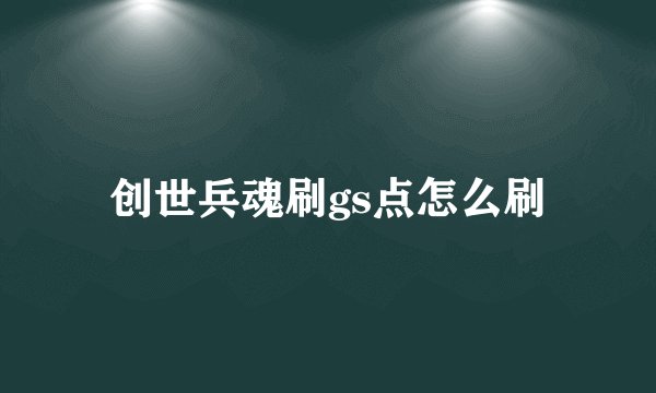 创世兵魂刷gs点怎么刷