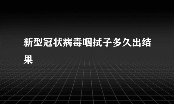 新型冠状病毒咽拭子多久出结果