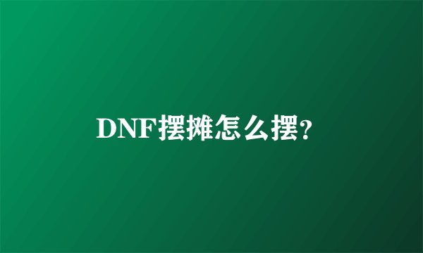 DNF摆摊怎么摆？