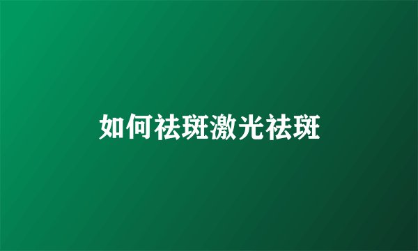 如何祛斑激光祛斑