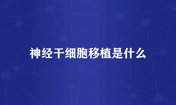 神经干细胞移植是什么