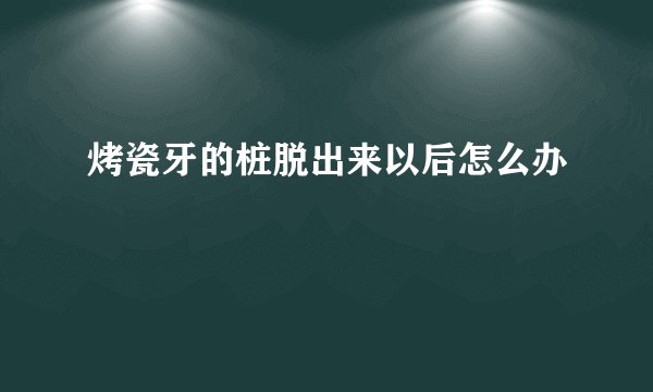 烤瓷牙的桩脱出来以后怎么办
