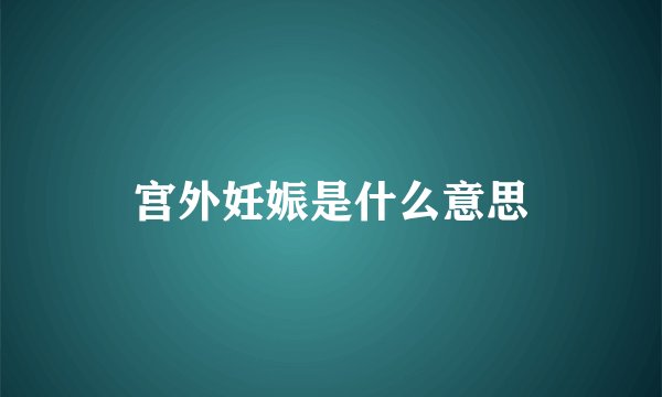 宫外妊娠是什么意思
