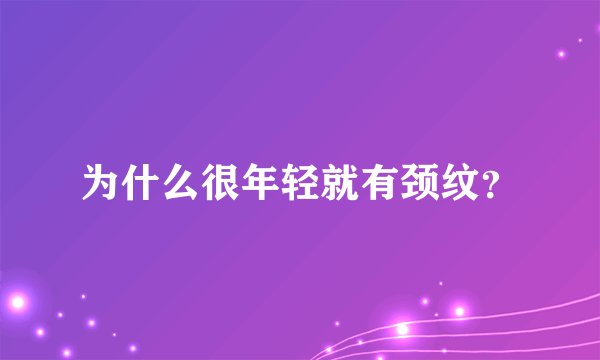 为什么很年轻就有颈纹?
