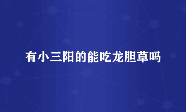 有小三阳的能吃龙胆草吗