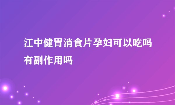 江中健胃消食片孕妇可以吃吗有副作用吗