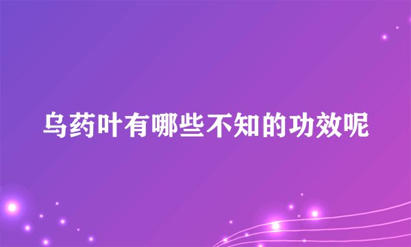 乌药叶有哪些不知的功效呢