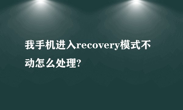 我手机进入recovery模式不动怎么处理?